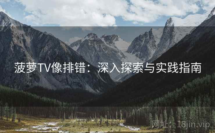 菠萝TV像排错:深入探索与实践指南 菠萝TV像排错:深入探索与实践指南