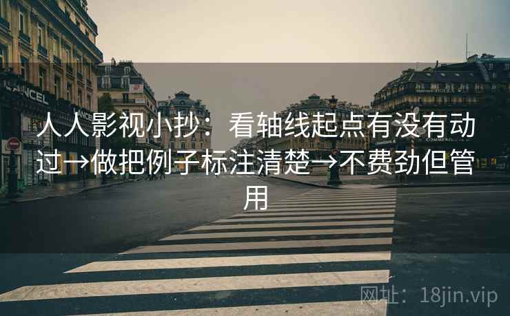 人人影视小抄：看轴线起点有没有动过→做把例子标注清楚→不费劲但管用