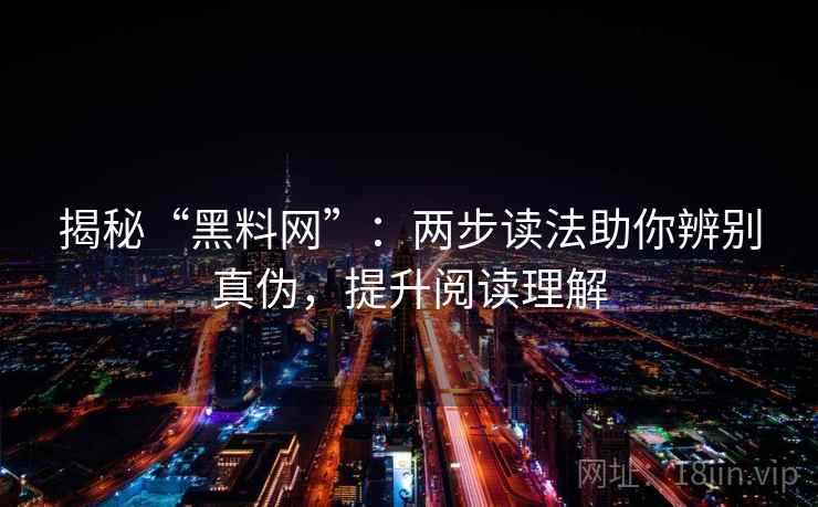 揭秘“黑料网”:两步读法助你辨别真伪,提升阅读理解 揭秘“黑料网”:两步读法助你辨别真伪,提升阅读理解