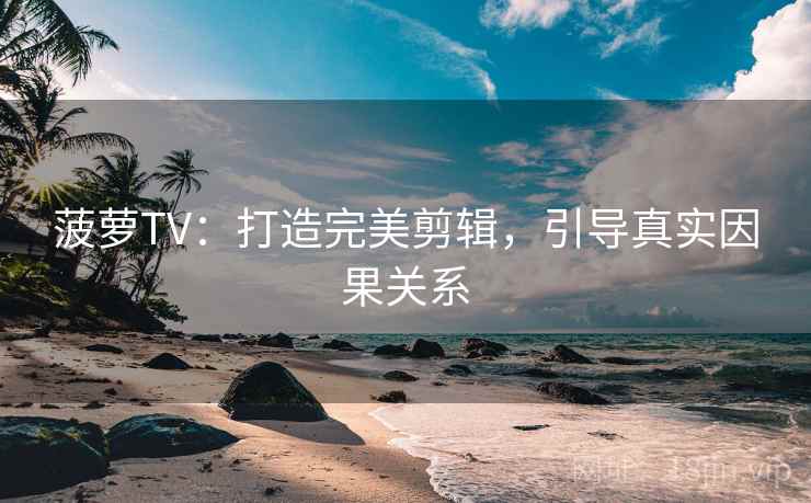 菠萝TV：打造完美剪辑，引导真实因果关系