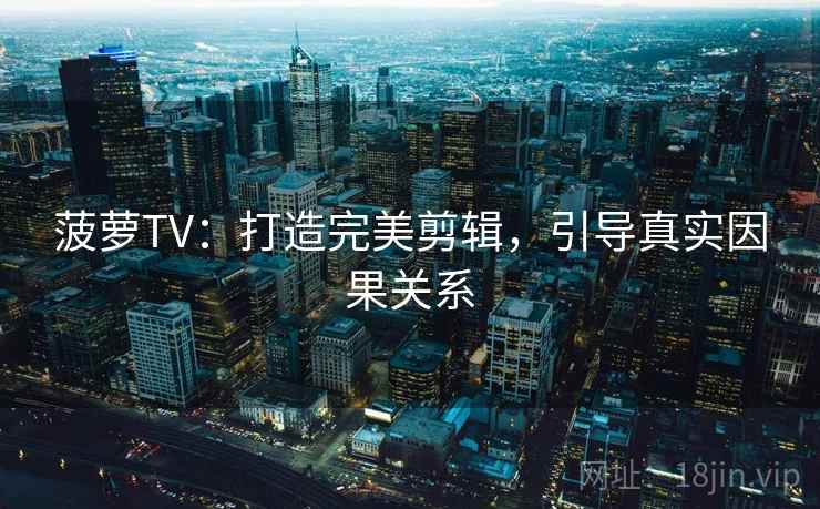 菠萝TV：打造完美剪辑，引导真实因果关系