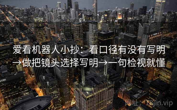爱看机器人小抄：看口径有没有写明→做把镜头选择写明→一句检视就懂