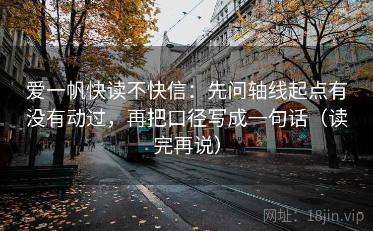 爱一帆快读不快信：先问轴线起点有没有动过，再把口径写成一句话（读完再说）