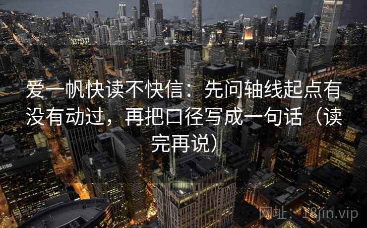 爱一帆快读不快信:先问轴线起点有没有动过,再把口径写成一句话(读完再说) 爱一帆快读不快信:先问轴线起点有没有动过,再把口径写成一句话(读完再说)