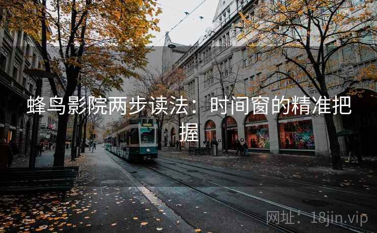 蜂鸟影院两步读法：时间窗的精准把握