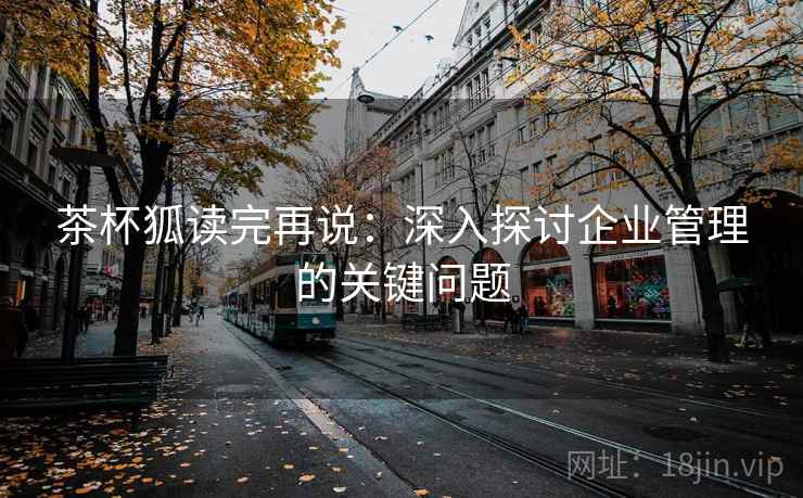 茶杯狐读完再说：深入探讨企业管理的关键问题