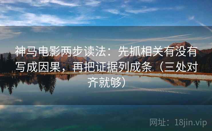 神马电影两步读法：先抓相关有没有写成因果，再把证据列成条（三处对齐就够）