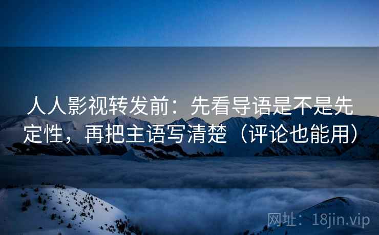 人人影视转发前:先看导语是不是先定性,再把主语写清楚(评论也能用) 人人影视转发前:先看导语是不是先定性,再把主语写清楚(评论也能用)