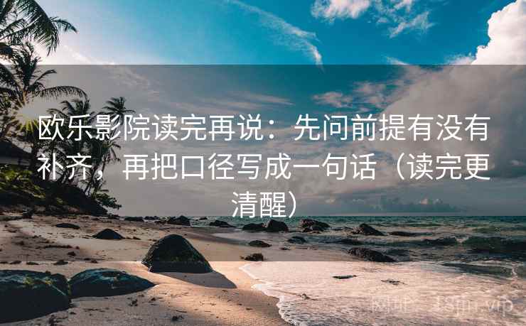 欧乐影院读完再说：先问前提有没有补齐，再把口径写成一句话（读完更清醒）