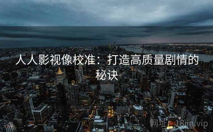 人人影视像校准：打造高质量剧情的秘诀