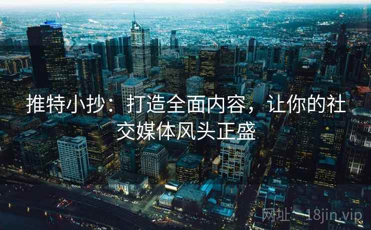 推特小抄:打造全面内容,让你的社交媒体风头正盛 推特小抄:打造全面内容,让你的社交媒体风头正盛