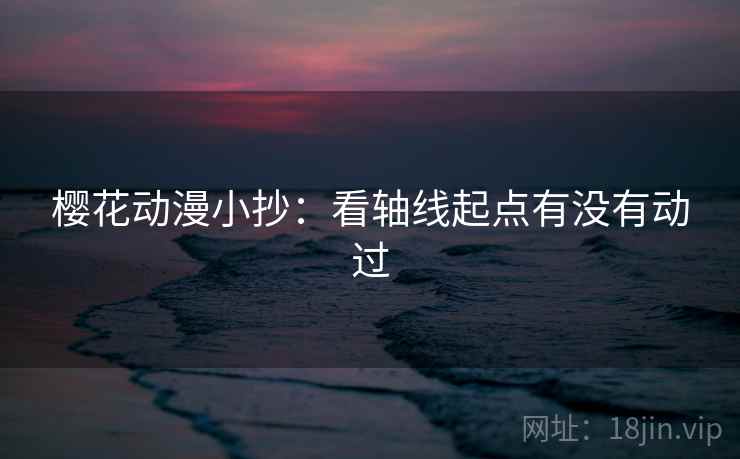 樱花动漫小抄：看轴线起点有没有动过