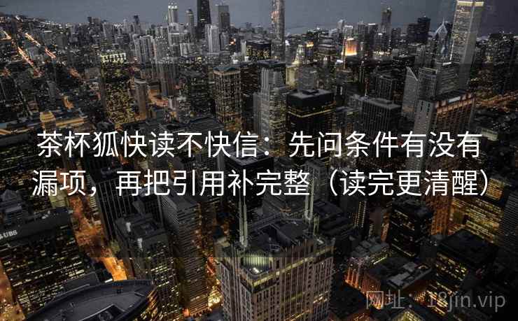 茶杯狐快读不快信：先问条件有没有漏项，再把引用补完整（读完更清醒）