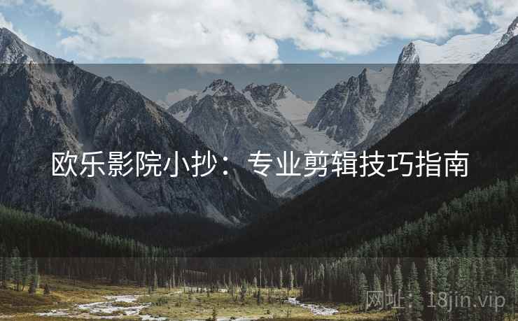 欧乐影院小抄：专业剪辑技巧指南