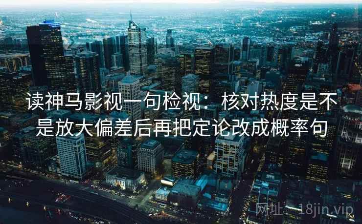 读神马影视一句检视：核对热度是不是放大偏差后再把定论改成概率句