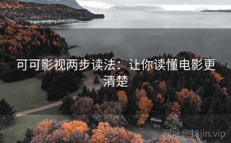 可可影视两步读法：让你读懂电影更清楚
