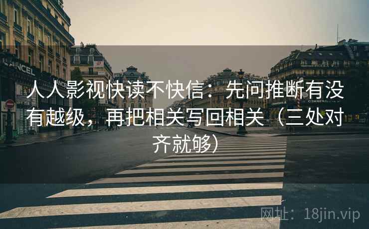 人人影视快读不快信：先问推断有没有越级，再把相关写回相关（三处对齐就够）