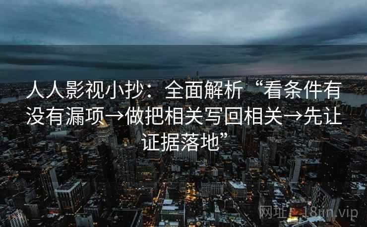 人人影视小抄：全面解析“看条件有没有漏项→做把相关写回相关→先让证据落地”