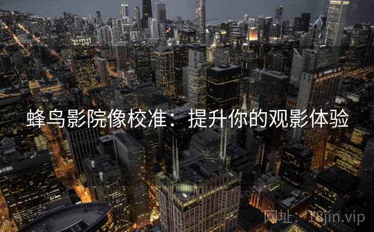 蜂鸟影院像校准：提升你的观影体验