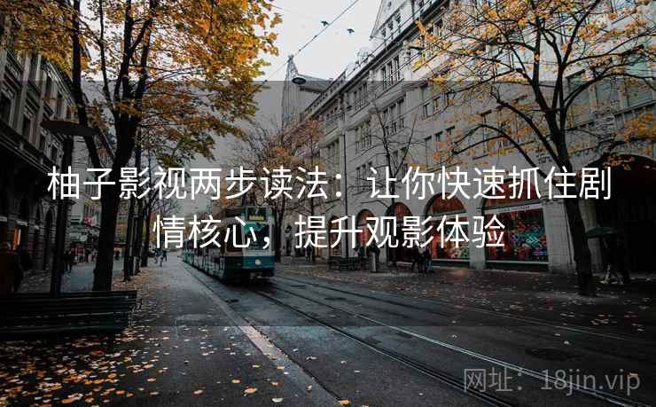 柚子影视两步读法：让你快速抓住剧情核心，提升观影体验