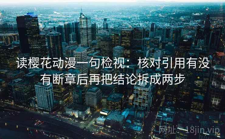 读樱花动漫一句检视:核对引用有没有断章后再把结论拆成两步 读樱花动漫一句检视:核对引用有没有断章后再把结论拆成两步