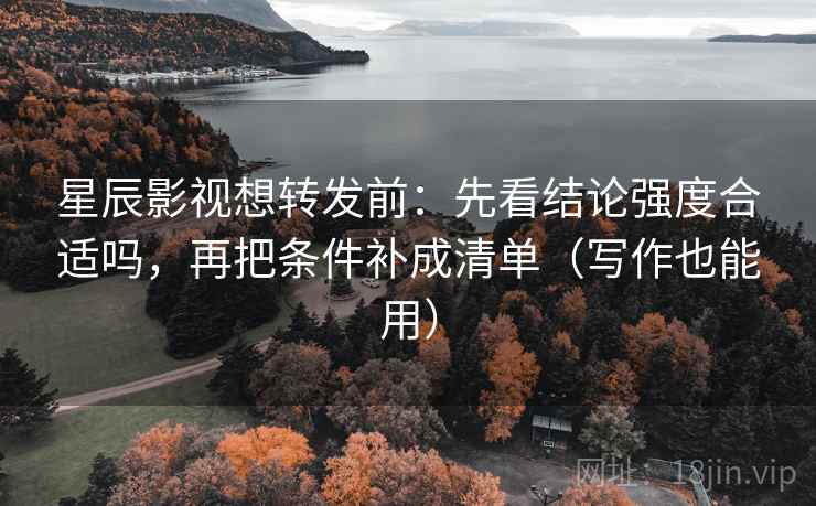 星辰影视想转发前:先看结论强度合适吗,再把条件补成清单(写作也能用) 星辰影视想转发前:先看结论强度合适吗,再把条件补成清单(写作也能用)