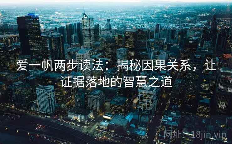 爱一帆两步读法:揭秘因果关系,让证据落地的智慧之道 爱一帆两步读法:揭秘因果关系,让证据落地的智慧之道