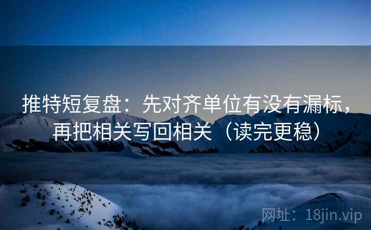 推特短复盘:先对齐单位有没有漏标,再把相关写回相关(读完更稳) 推特短复盘:先对齐单位有没有漏标,再把相关写回相关(读完更稳)