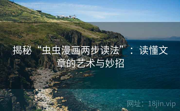 揭秘“虫虫漫画两步读法”:读懂文章的艺术与妙招 揭秘“虫虫漫画两步读法”:读懂文章的艺术与妙招