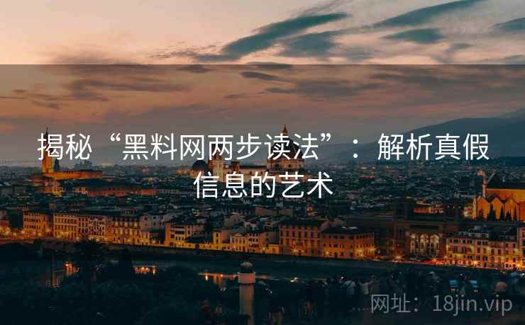 揭秘“黑料网两步读法”：解析真假信息的艺术