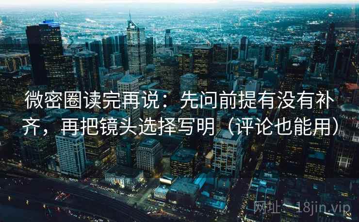 微密圈读完再说：先问前提有没有补齐，再把镜头选择写明（评论也能用）