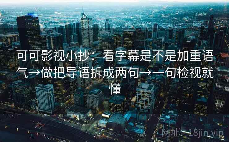 可可影视小抄：看字幕是不是加重语气→做把导语拆成两句→一句检视就懂