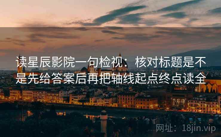 读星辰影院一句检视：核对标题是不是先给答案后再把轴线起点终点读全