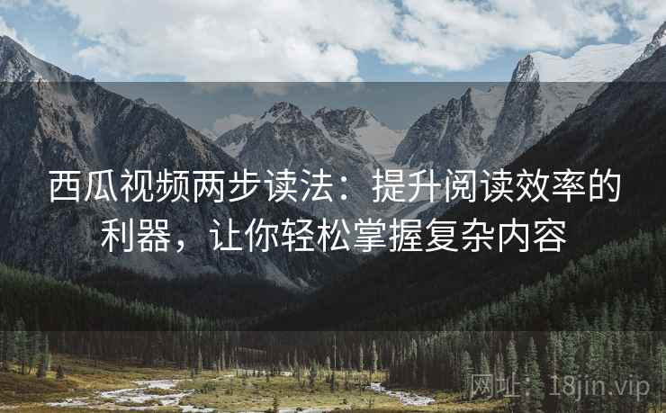 西瓜视频两步读法:提升阅读效率的利器,让你轻松掌握复杂内容 西瓜视频两步读法:提升阅读效率的利器,让你轻松掌握复杂内容