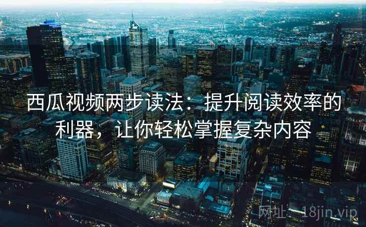 西瓜视频两步读法：提升阅读效率的利器，让你轻松掌握复杂内容