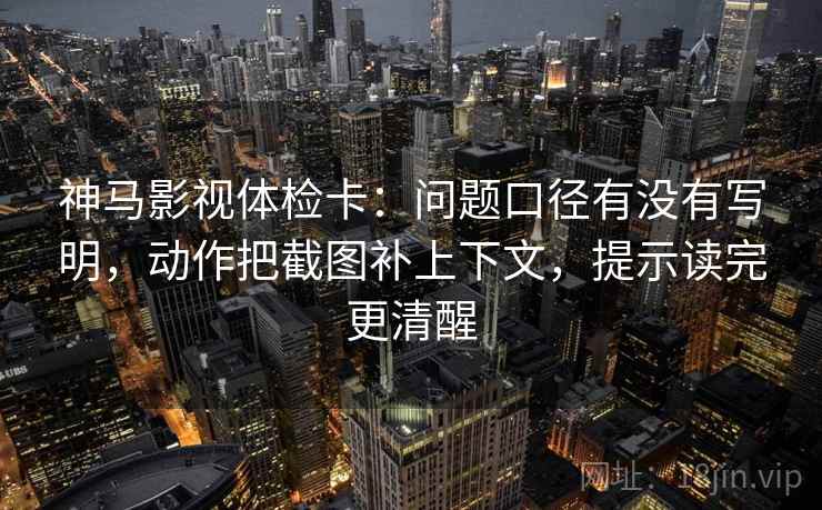 神马影视体检卡:问题口径有没有写明,动作把截图补上下文,提示读完更清醒 神马影视体检卡:问题口径有没有写明,动作把截图补上下文,提示读完更清醒