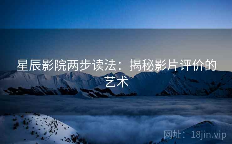 星辰影院两步读法：揭秘影片评价的艺术