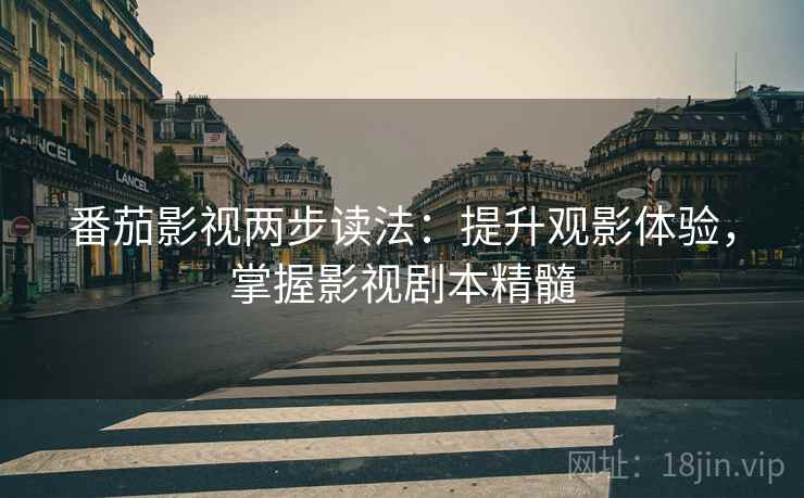 番茄影视两步读法：提升观影体验，掌握影视剧本精髓