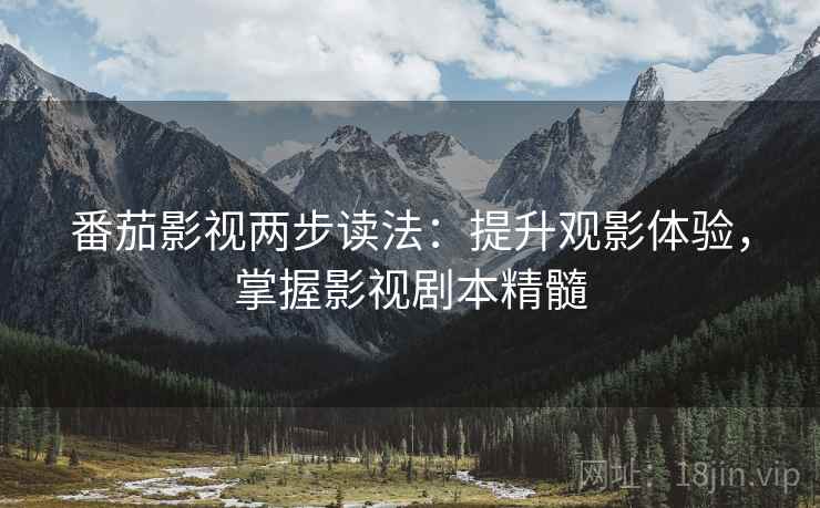 番茄影视两步读法：提升观影体验，掌握影视剧本精髓