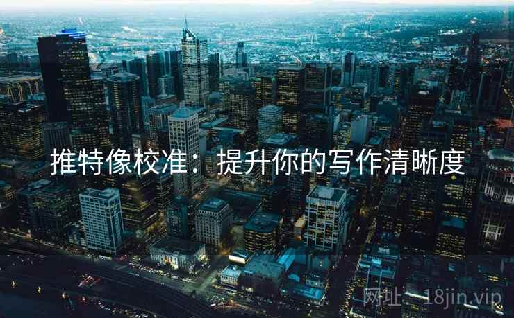 推特像校准：提升你的写作清晰度