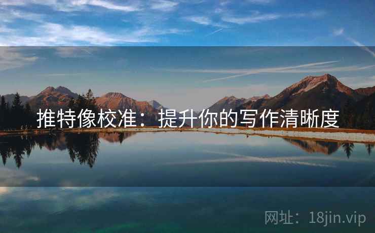 推特像校准:提升你的写作清晰度 推特像校准:提升你的写作清晰度