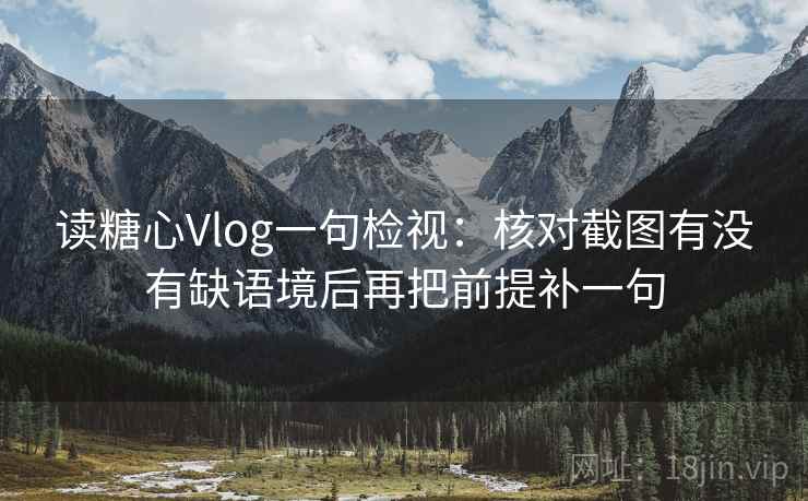 读糖心Vlog一句检视：核对截图有没有缺语境后再把前提补一句