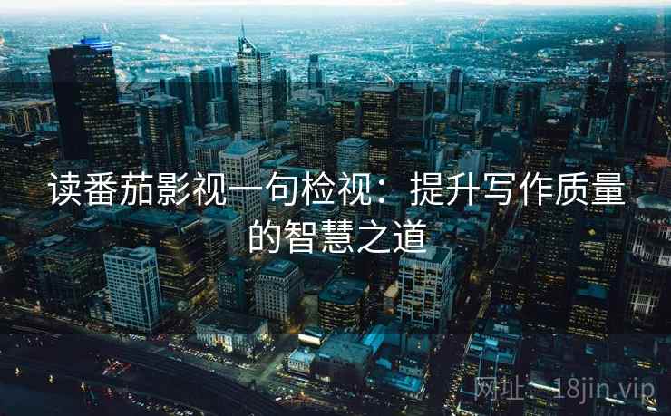 读番茄影视一句检视：提升写作质量的智慧之道