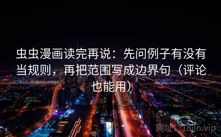 虫虫漫画读完再说：先问例子有没有当规则，再把范围写成边界句（评论也能用）