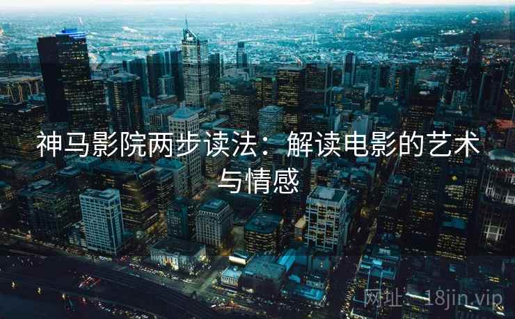神马影院两步读法：解读电影的艺术与情感