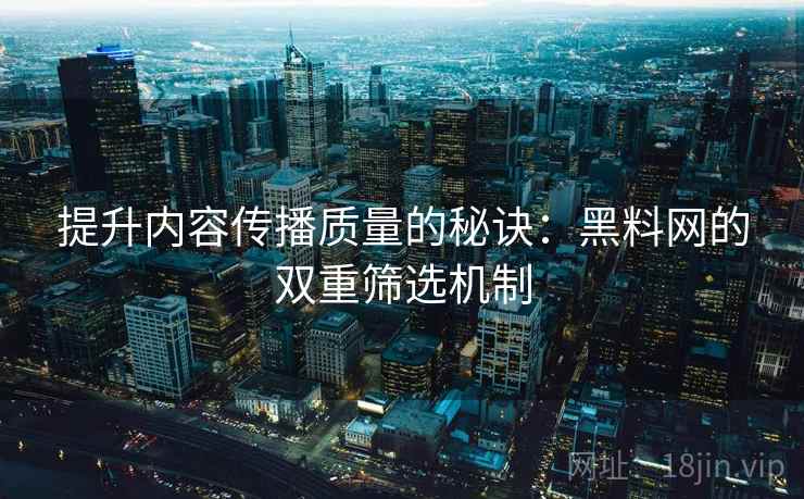 提升内容传播质量的秘诀：黑料网的双重筛选机制