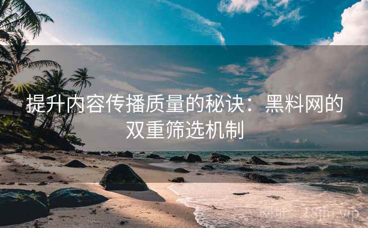 提升内容传播质量的秘诀:黑料网的双重筛选机制 提升内容传播质量的秘诀:黑料网的双重筛选机制