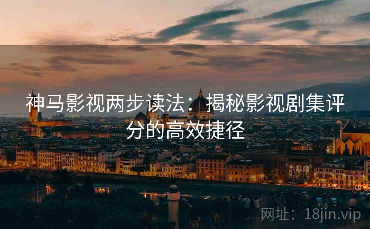 神马影视两步读法:揭秘影视剧集评分的高效捷径 神马影视两步读法:揭秘影视剧集评分的高效捷径
