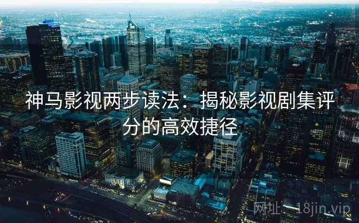 神马影视两步读法：揭秘影视剧集评分的高效捷径