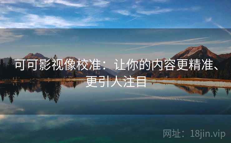 可可影视像校准：让你的内容更精准、更引人注目